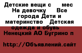 Детские вещи с 0-6 мес. На девочку.  - Все города Дети и материнство » Детская одежда и обувь   . Ненецкий АО,Бугрино п.